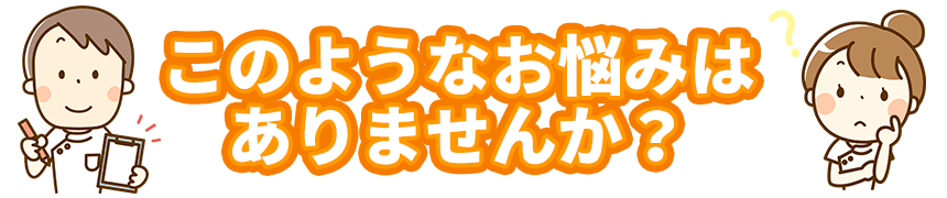 このようなお悩みはありませんか?